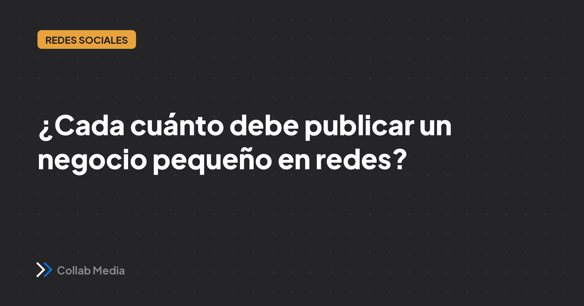 ¿Cada cuánto debe publicar un negocio pequeño en redes?