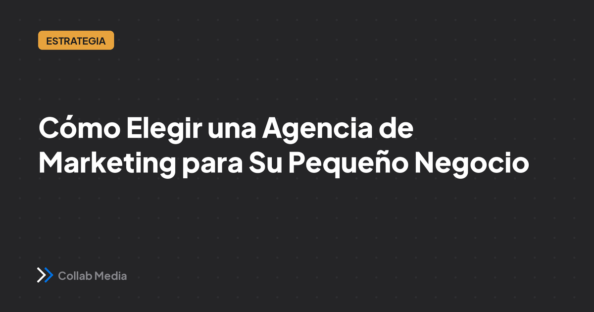 Cómo Elegir una Agencia de Marketing para Su Pequeño Negocio