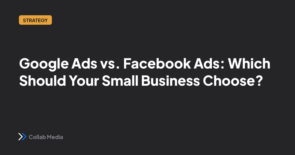 Google Ads vs. Facebook Ads: Which Should Your Small Business Choose?