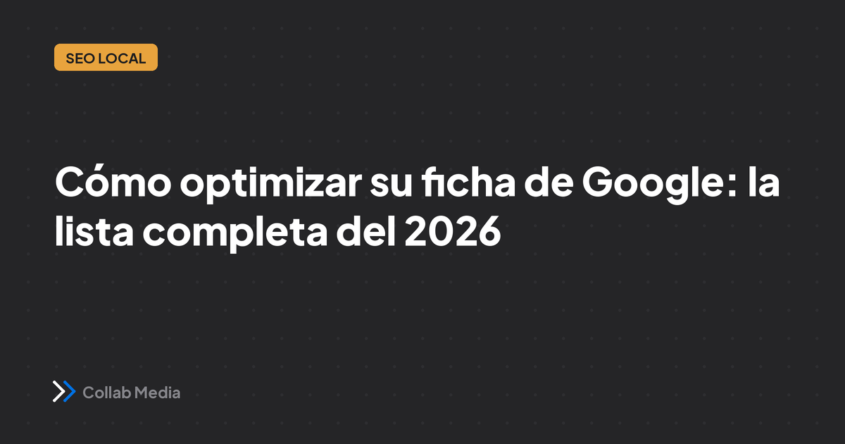 Cómo optimizar su ficha de Google: la lista completa del 2026