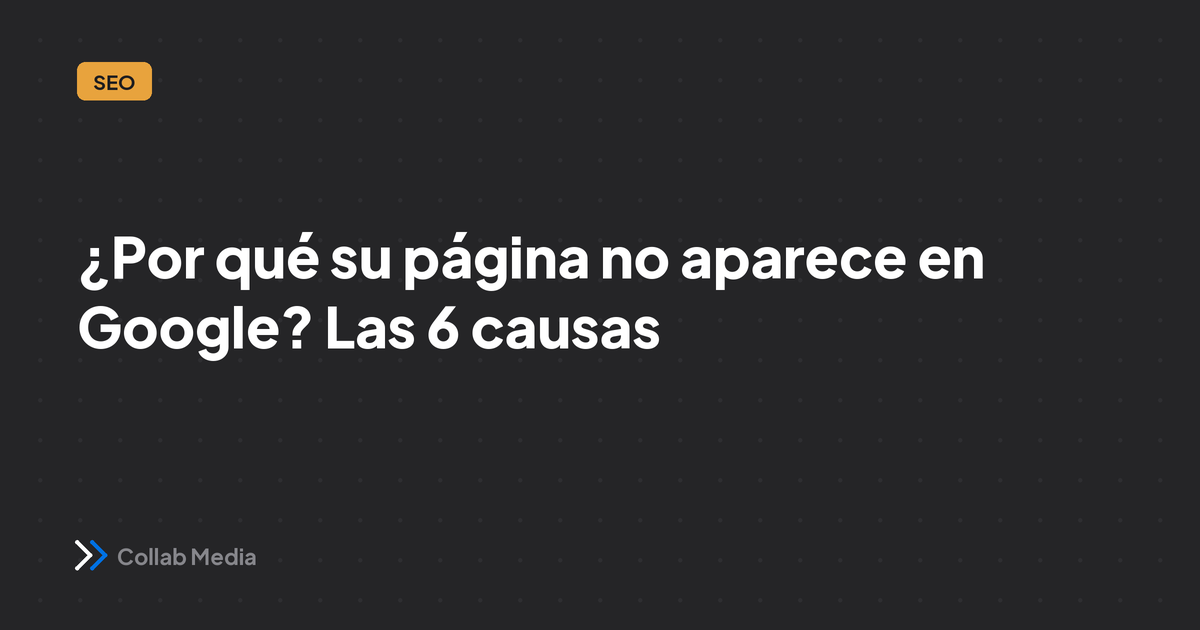¿Por qué su página no aparece en Google? Las 6 causas (y el arreglo)