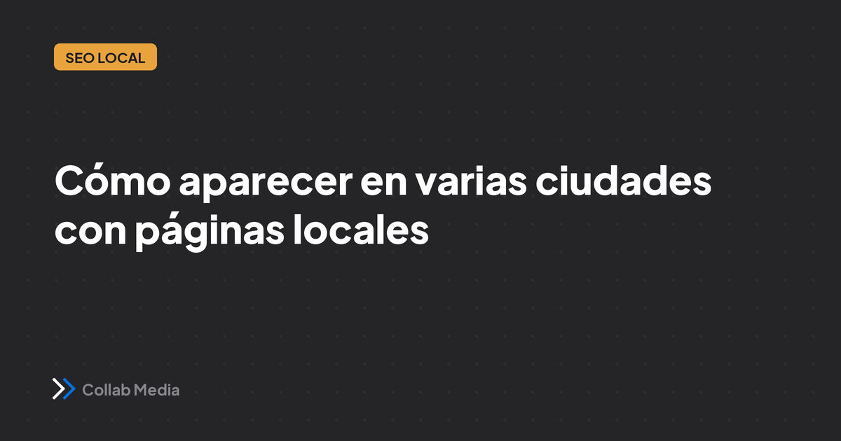 Cómo aparecer en varias ciudades con páginas locales (sin caer en spam)