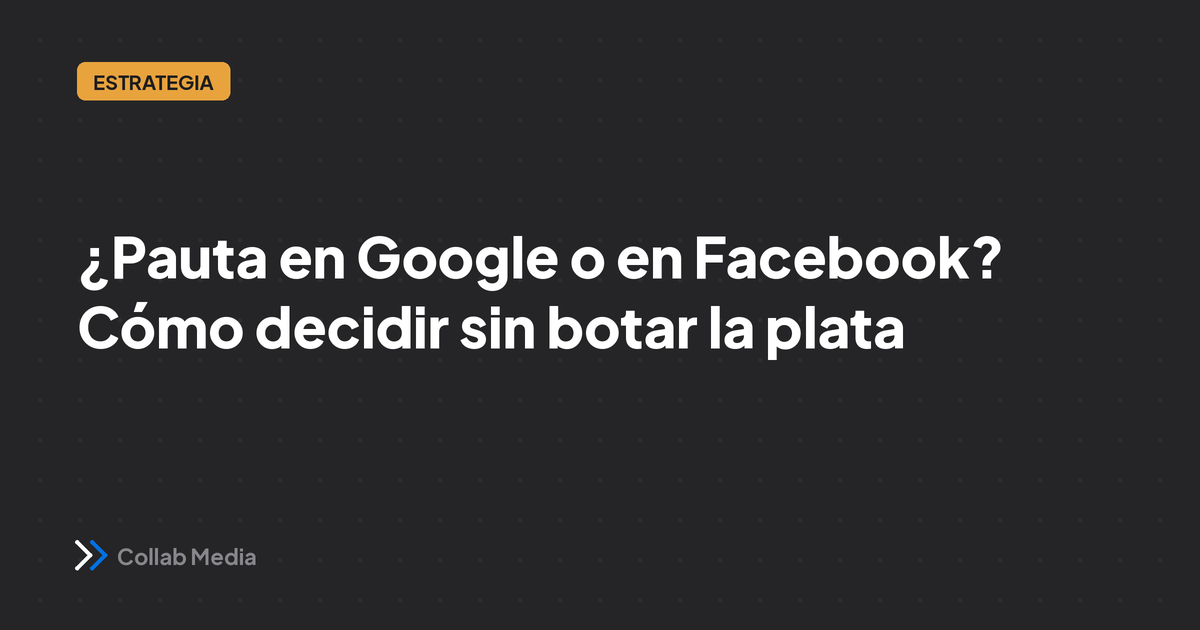 ¿Pauta en Google o en Facebook? Cómo decidir sin botar la plata